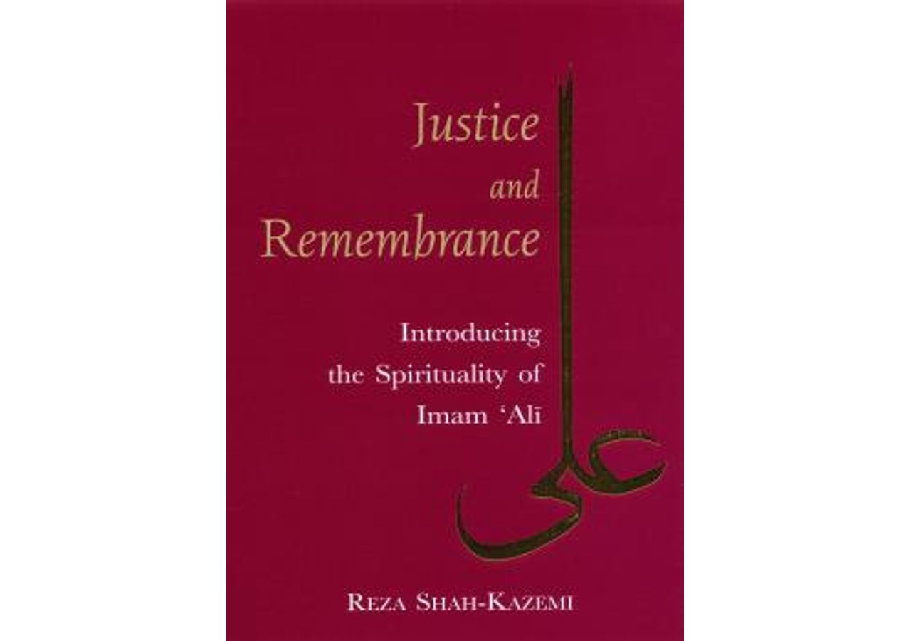 Justice and Remembrance; Introducing the Spirituality of Imam ‘Ali by: Dr. Reza Shah-Kazemi